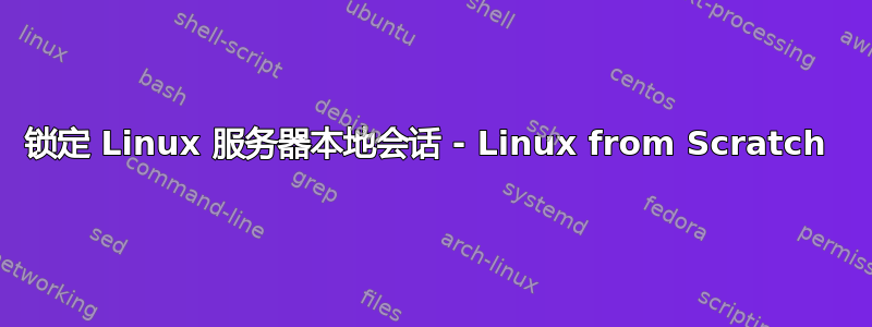 锁定 Linux 服务器本地会话 - Linux from Scratch 