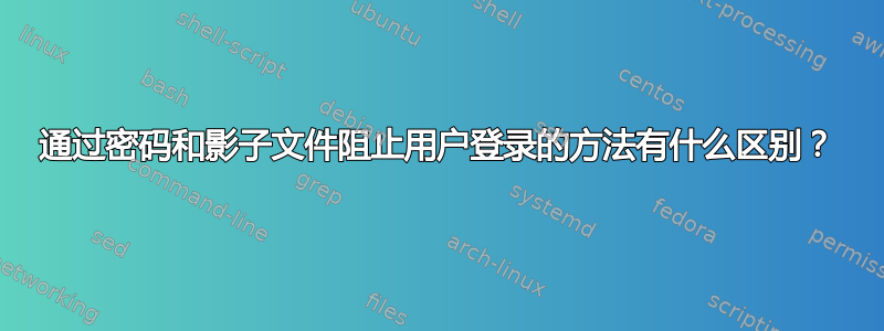 通过密码和影子文件阻止用户登录的方法有什么区别？