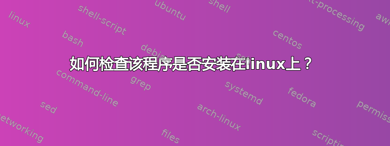 如何检查该程序是否安装在linux上？