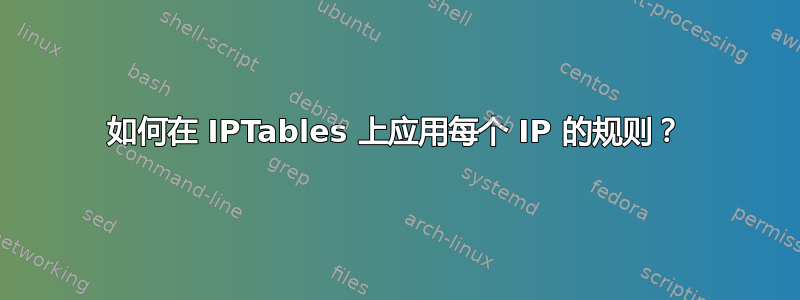 如何在 IPTables 上应用每个 IP 的规则？