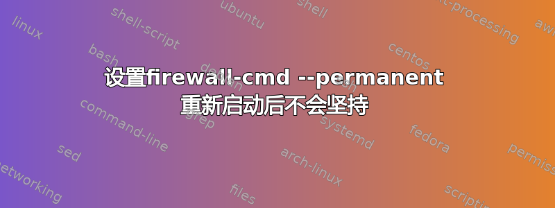 设置firewall-cmd --permanent 重新启动后不会坚持