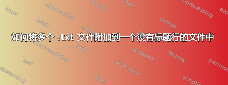 如何将多个 .txt 文件附加到一个没有标题行的文件中