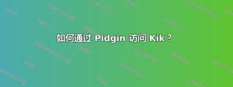 如何通过 Pidgin 访问 Kik？