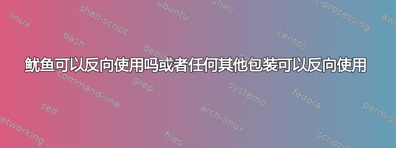 鱿鱼可以反向使用吗或者任何其他包装可以反向使用