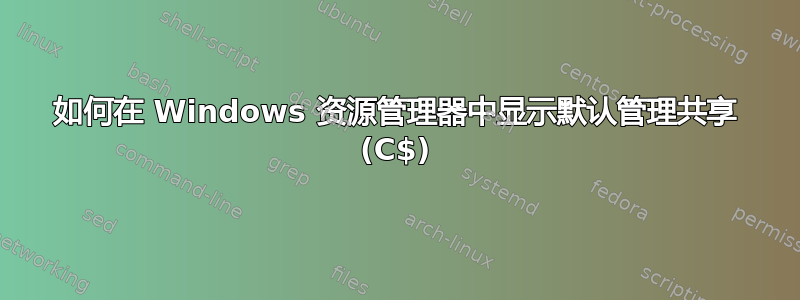 如何在 Windows 资源管理器中显示默认管理共享 (C$)