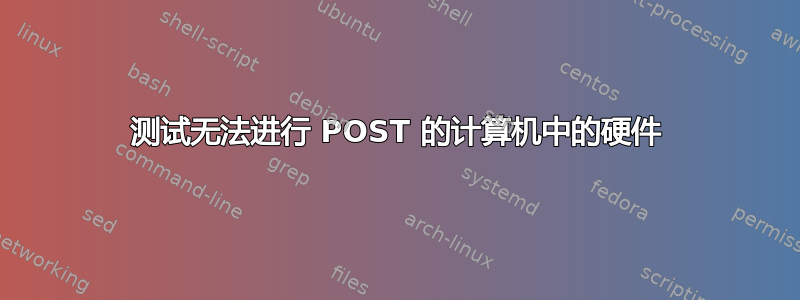 测试无法进行 POST 的计算机中的硬件