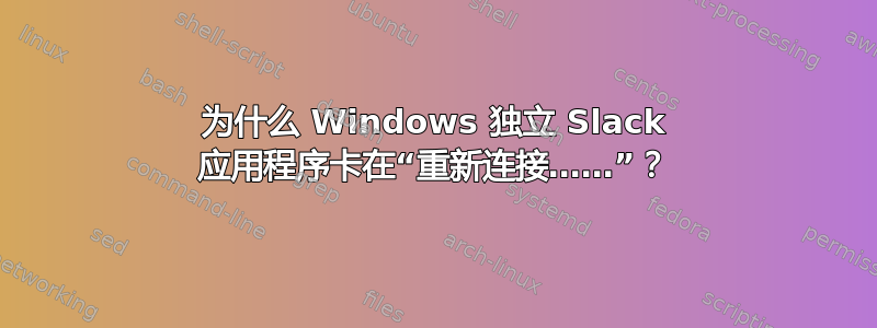 为什么 Windows 独立 Slack 应用程序卡在“重新连接……”？