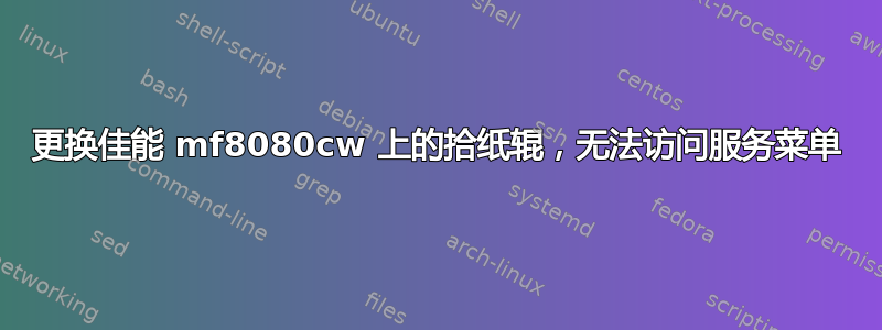 更换佳能 mf8080cw 上的拾纸辊，无法访问服务菜单