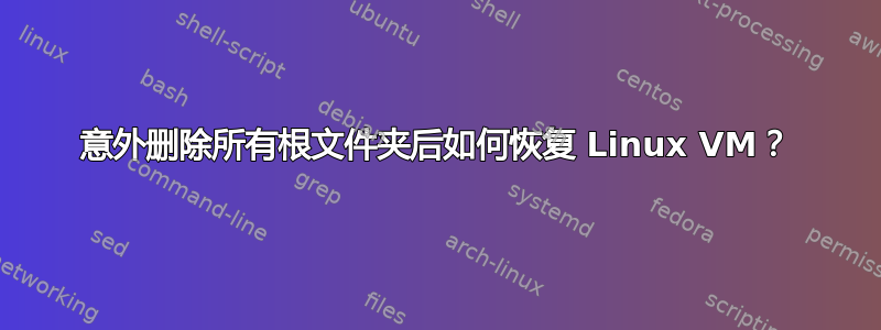 意外删除所有根文件夹后如何恢复 Linux VM？