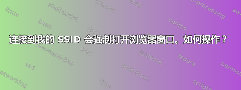 连接到我的 SSID 会强制打开浏览器窗口。如何操作？