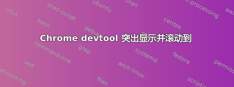 Chrome devtool 突出显示并滚动到