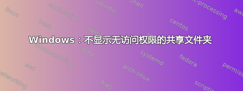 Windows：不显示无访问权限的共享文件夹