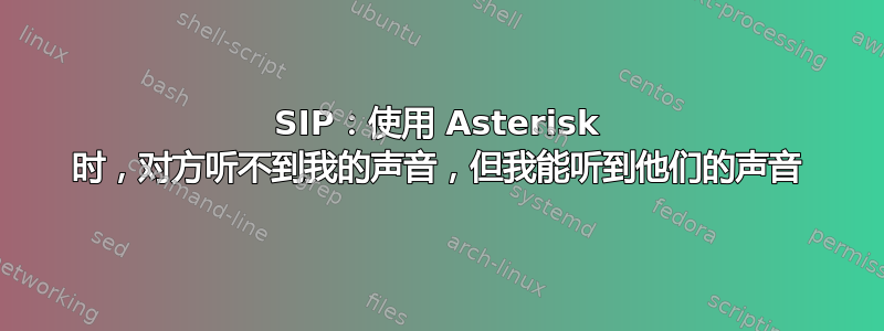 SIP：使用 Asterisk 时，对方听不到我的声音，但我能听到他们的声音