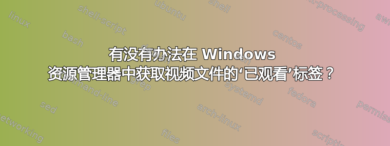 有没有办法在 Windows 资源管理器中获取视频文件的‘已观看’标签？