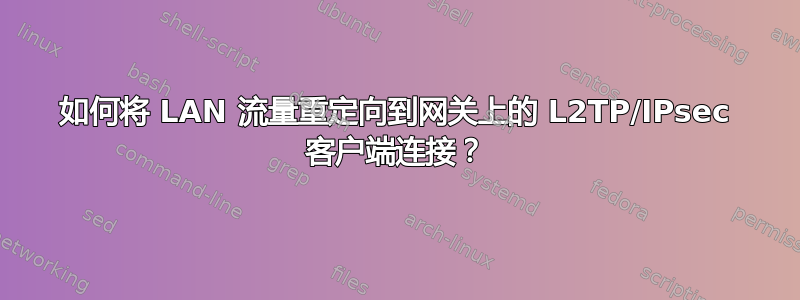 如何将 LAN 流量重定向到网关上的 L2TP/IPsec 客户端连接？