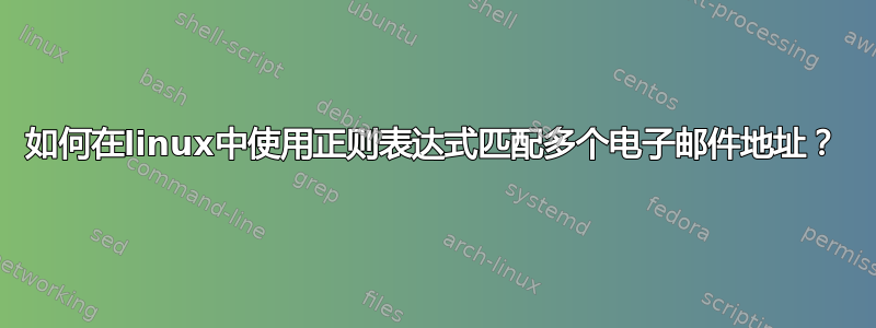 如何在linux中使用正则表达式匹配多个电子邮件地址？