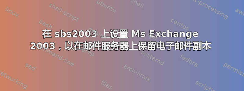 在 sbs2003 上设置 Ms Exchange 2003，以在邮件服务器上保留电子邮件副本