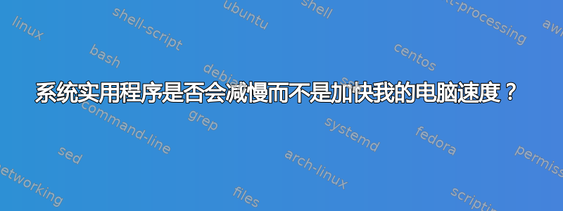 系统实用程序是否会减慢而不是加快我的电脑速度？