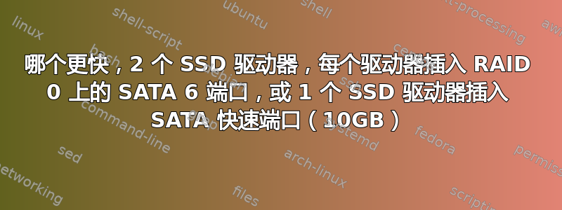 哪个更快，2 个 SSD 驱动器，每个驱动器插入 RAID 0 上的 SATA 6 端口，或 1 个 SSD 驱动器插入 SATA 快速端口（10GB）