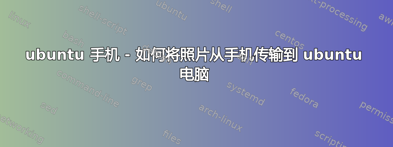 ubuntu 手机 - 如何将照片从手机传输到 ubuntu 电脑