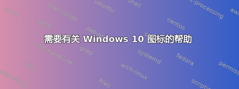 需要有关 Windows 10 图标的帮助