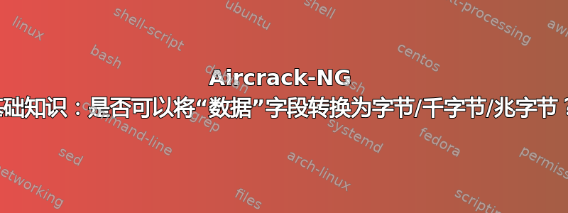 Aircrack-NG 基础知识：是否可以将“数据”字段转换为字节/千字节/兆字节？