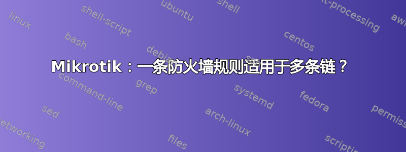 Mikrotik：一条防火墙规则适用于多条链？