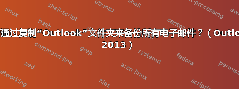 如何通过复制“Outlook”文件夹来备份所有电子邮件？（Outlook 2013）