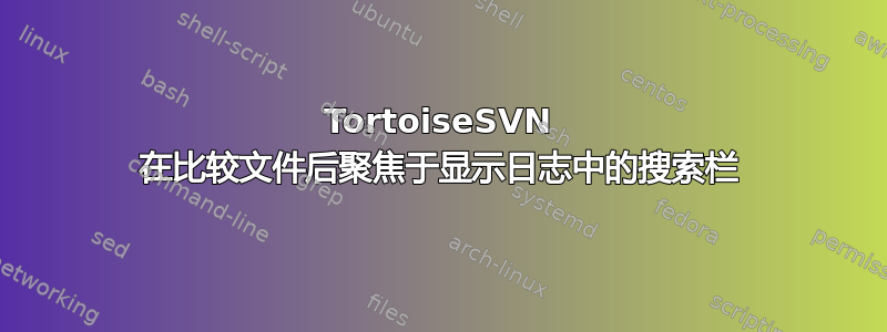 TortoiseSVN 在比较文件后聚焦于显示日志中的搜索栏