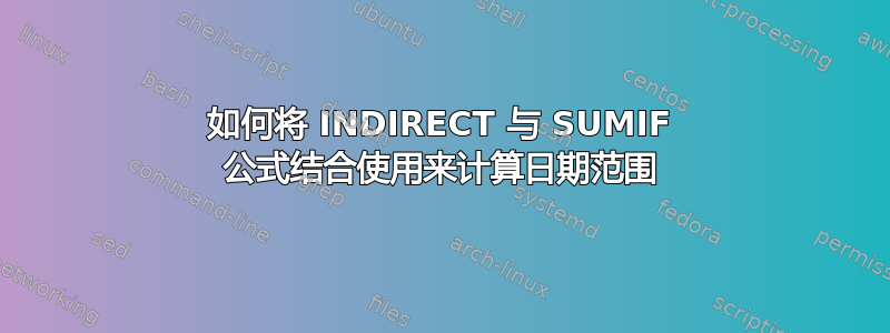 如何将 INDIRECT 与 SUMIF 公式结合使用来计算日期范围