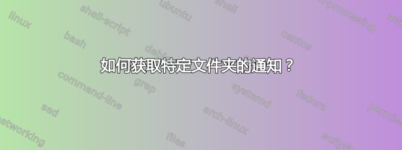 如何获取特定文件夹的通知？