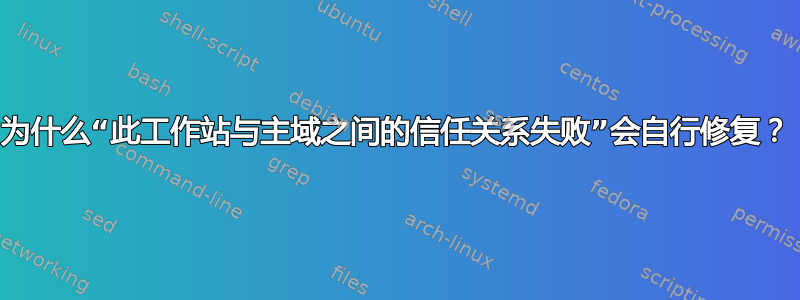 为什么“此工作站与主域之间的信任关系失败”会自行修复？