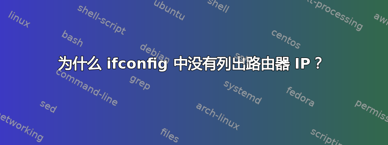 为什么 ifconfig 中没有列出路由器 IP？