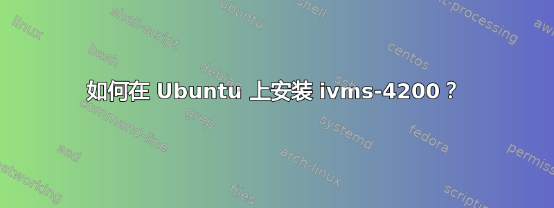 如何在 Ubuntu 上安装 ivms-4200？