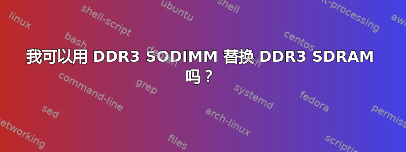 我可以用 DDR3 SODIMM 替换 DDR3 SDRAM 吗？