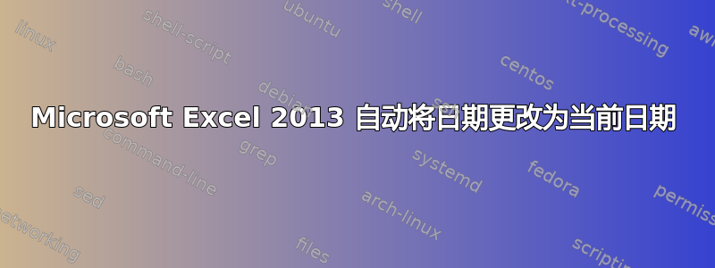 Microsoft Excel 2013 自动将日期更改为当前日期