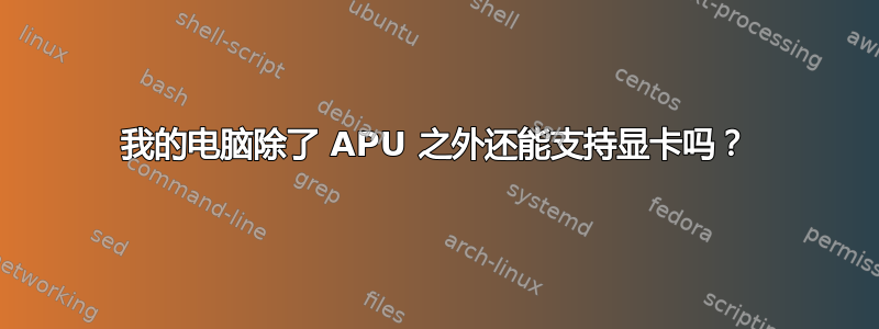 我的电脑除了 APU 之外还能支持显卡吗？