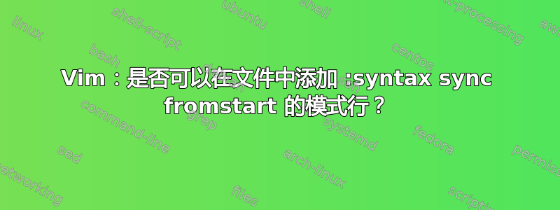 Vim：是否可以在文件中添加 :syntax sync fromstart 的模式行？