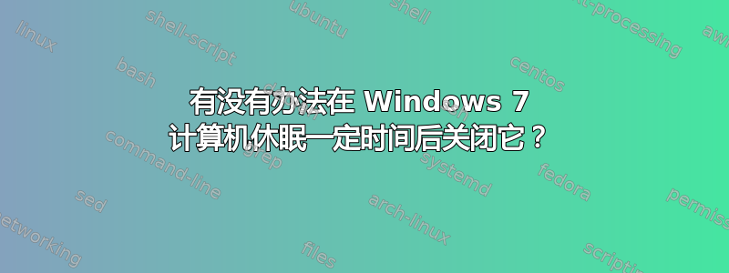 有没有办法在 Windows 7 计算机休眠一定时间后关闭它？