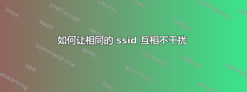 如何让相同的 ssid 互相不干扰