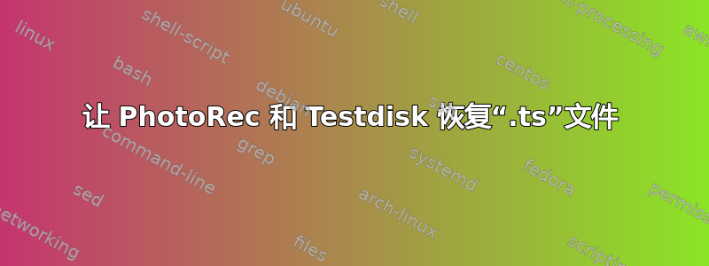 让 PhotoRec 和 Testdisk 恢复“.ts”文件