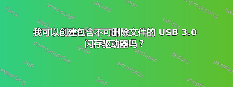 我可以创建包含不可删除文件的 USB 3.0 闪存驱动器吗？