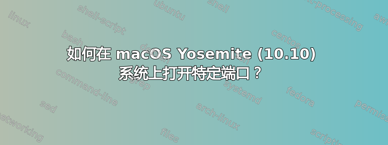 如何在 macOS Yosemite (10.10) 系统上打开特定端口？