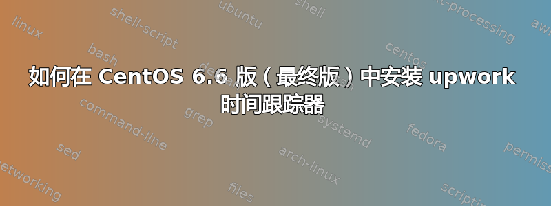 如何在 CentOS 6.6 版（最终版）中安装 upwork 时间跟踪器