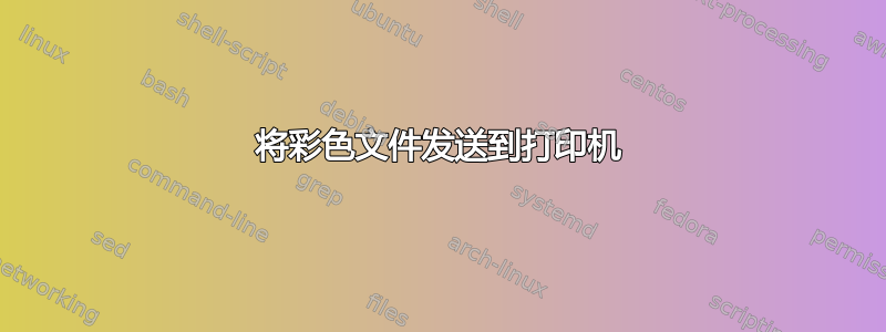 将彩色文件发送到打印机