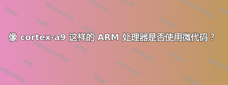 像 cortex-a9 这样的 ARM 处理器是否使用微代码？