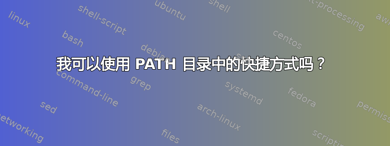 我可以使用 PATH 目录中的快捷方式吗？