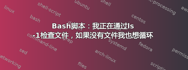 Bash脚本：我正在通过ls -1检查文件，如果没有文件我也想循环