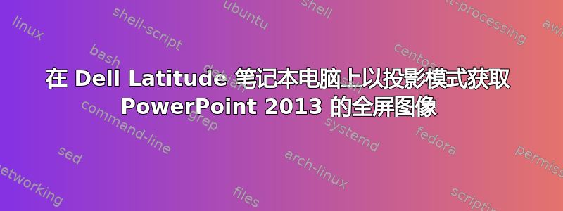 在 Dell Latitude 笔记本电脑上以投影模式获取 PowerPoint 2013 的全屏图像