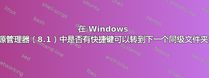 在 Windows 资源管理器（8.1）中是否有快捷键可以转到下一个同级文件夹？